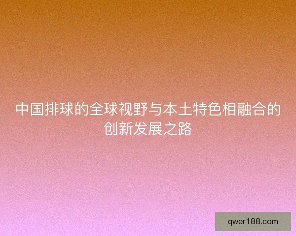 中国排球的全球视野与本土特色相融合的创新发展之路